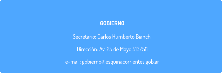  GOBIERNO Secretario: Carlos Humberto Bianchi Dirección: Av. 25 de Mayo 513/511 e-mail: gobierno@esquinacorrientes.gob.ar
