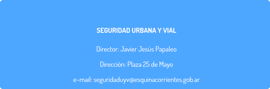  SEGURIDAD URBANA Y VIAL Director: Javier Jesús Papaleo Dirección: Plaza 25 de Mayo e-mail: seguridaduyv@esquinacorrientes.gob.ar